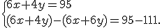  \{ 6x+4y=95\\(6x+4y)-(6x+6y)=95-111 .